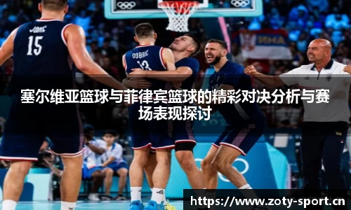 塞尔维亚篮球与菲律宾篮球的精彩对决分析与赛场表现探讨
