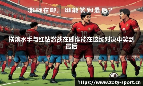 横滨水手与红钻激战在即谁能在这场对决中笑到最后
