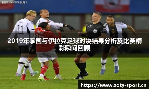 2019年泰国与伊拉克足球对决结果分析及比赛精彩瞬间回顾