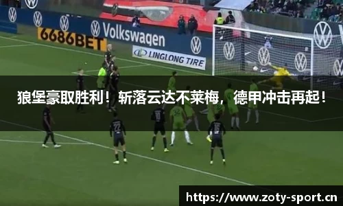 狼堡豪取胜利！斩落云达不莱梅，德甲冲击再起！