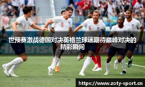 世预赛激战德国对决英格兰球迷期待巅峰对决的精彩瞬间